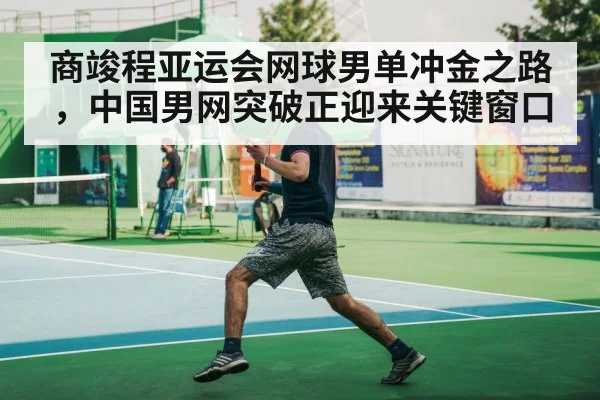 商竣程亚运会网球男单冲金之路，中国男网突破正迎来关键窗口